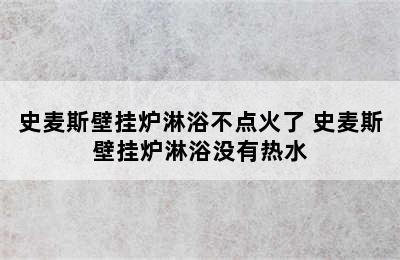 史麦斯壁挂炉淋浴不点火了 史麦斯壁挂炉淋浴没有热水